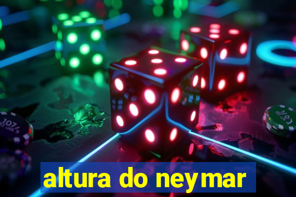 altura do neymar